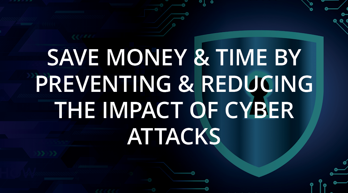 Save Money & Time By Preventing & Reducing The Impact Of Cyber Attacks